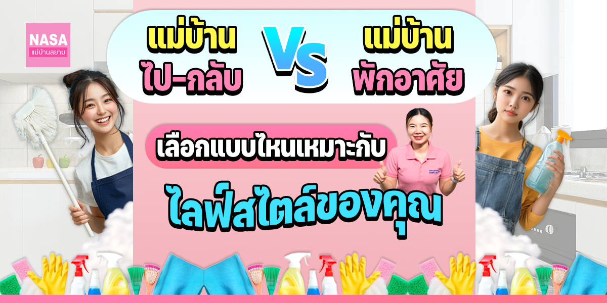 แม่บ้านไป-กลับ vs. แม่บ้านพักอาศัย: เลือกแบบไหนให้เหมาะกับไลฟ์สไตล์ครอบครัวคุณ
