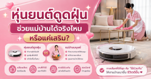หุ่นยนต์ดูดฝุ่น ช่วยแม่บ้านได้จริงไหม หรือแค่เสริม?