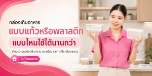 กล่องเก็บอาหารแก้วหรือพลาสติก แบบไหนใช้ได้นานกว่า