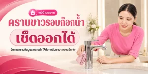 คราบขาวรอบก๊อกน้ำ เช็ดด้วยอะไร