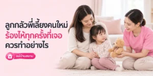 ลูกกลัวพี่เลี้ยงคนใหม่จนร้องไห้ ควรทำอย่างไร