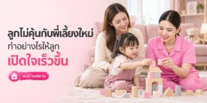 ลูกไม่คุ้นกับพี่เลี้ยงใหม่ ทำอย่างไรให้เปิดใจเร็วขึ้น